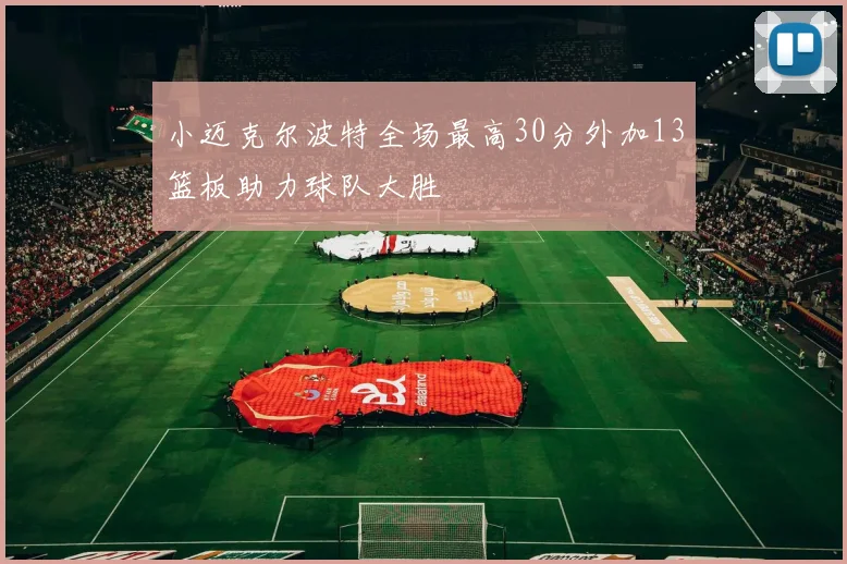 小迈克尔波特全场最高30分外加13篮板助力球队大胜