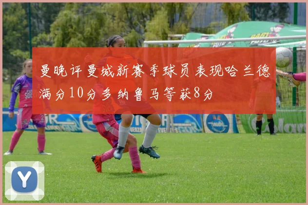 曼晚评曼城新赛季球员表现哈兰德满分10分多纳鲁马等获8分