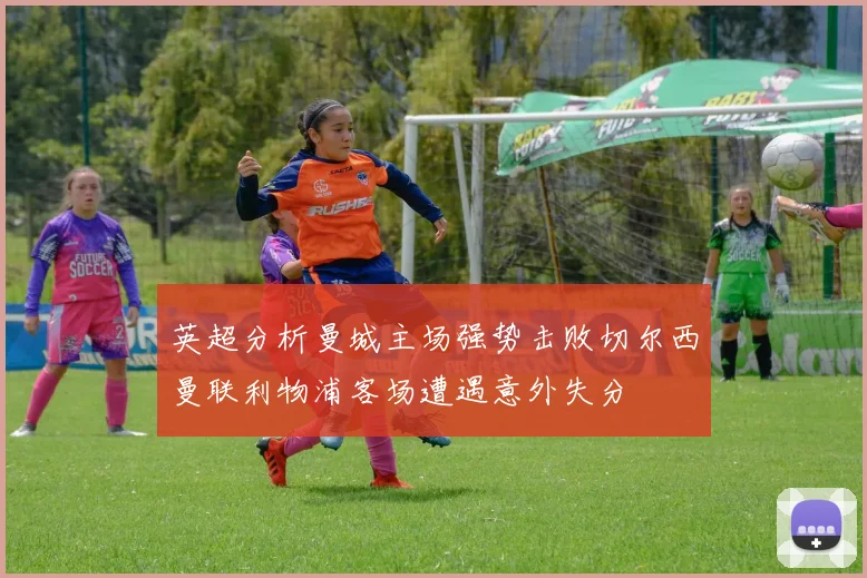 英超分析曼城主场强势击败切尔西曼联利物浦客场遭遇意外失分