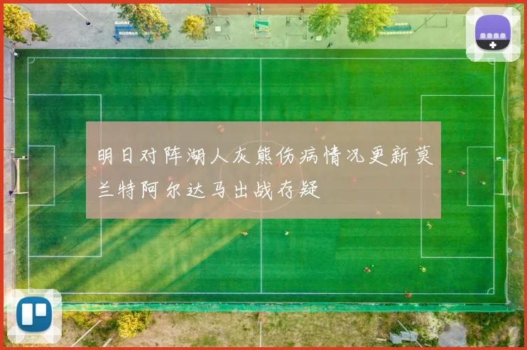 明日对阵湖人灰熊伤病情况更新莫兰特阿尔达马出战存疑