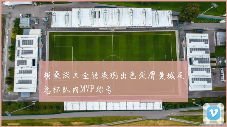 胡桑诺夫全场表现出色荣膺曼城足总杯队内MVP称号