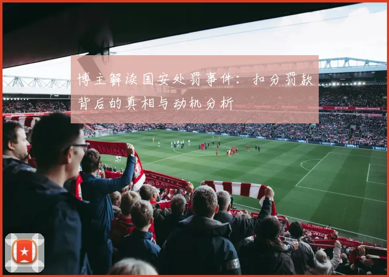 博主解读国安处罚事件：扣分罚款背后的真相与动机分析