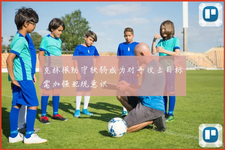 克林根防守软弱成为对手攻击目标需加强犯规意识