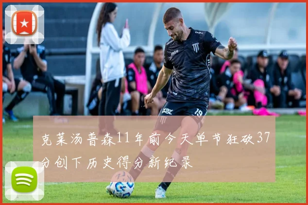 克莱汤普森11年前今天单节狂砍37分创下历史得分新纪录