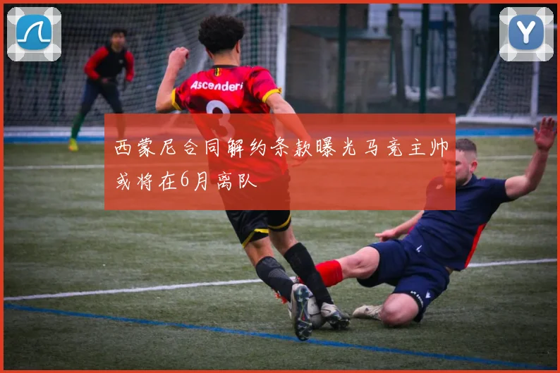 西蒙尼合同解约条款曝光马竞主帅或将在6月离队