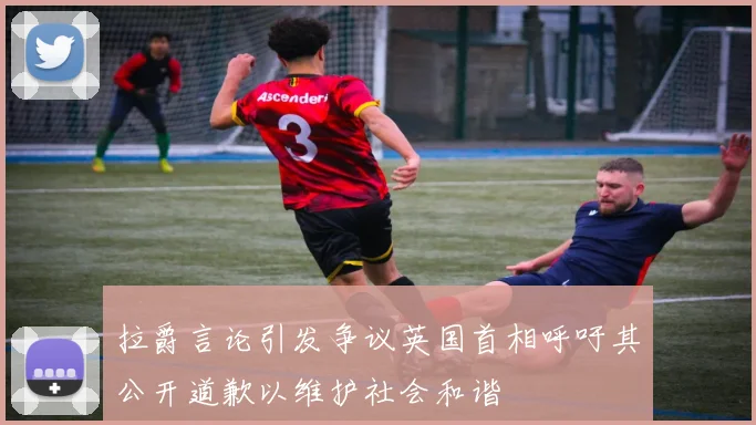 拉爵言论引发争议英国首相呼吁其公开道歉以维护社会和谐