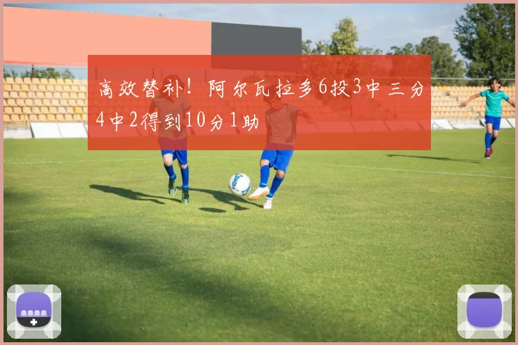 高效替补！阿尔瓦拉多6投3中三分4中2得到10分1助