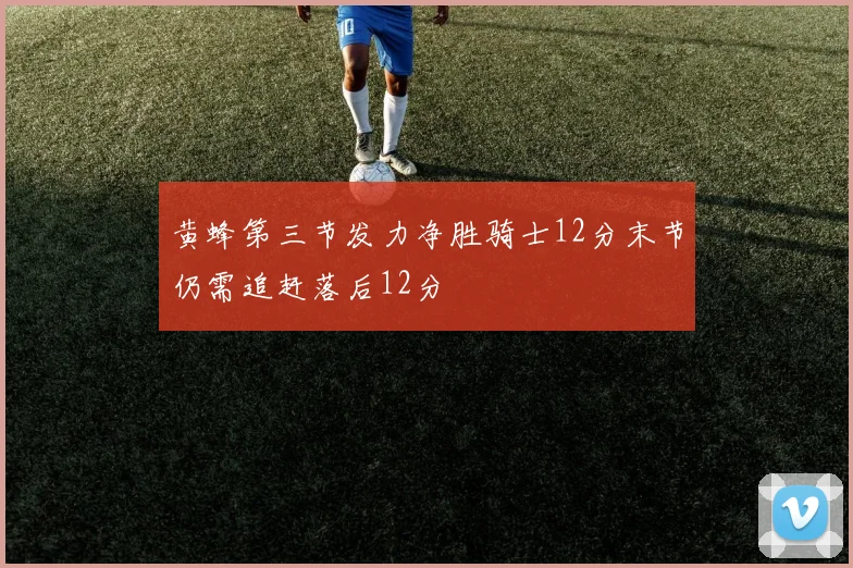 黄蜂第三节发力净胜骑士12分末节仍需追赶落后12分