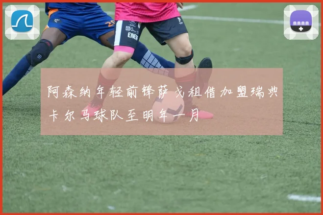 阿森纳年轻前锋萨戈租借加盟瑞典卡尔马球队至明年一月