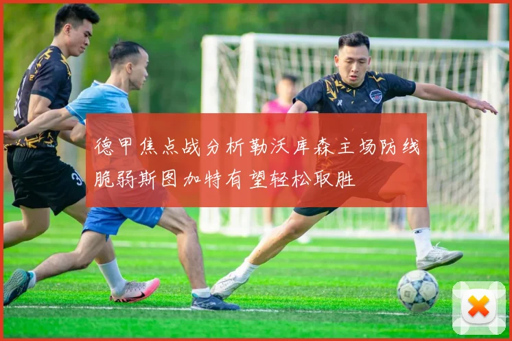 德甲焦点战分析勒沃库森主场防线脆弱斯图加特有望轻松取胜