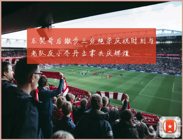 东契奇后撤步三分绝杀庆祝时刻与老队友小乔丹击掌共庆辉煌