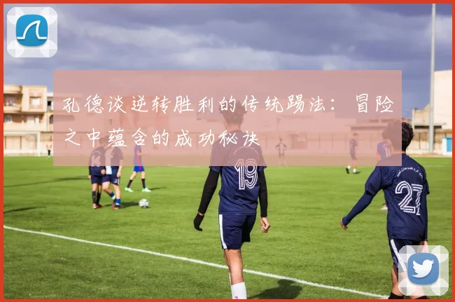 孔德谈逆转胜利的传统踢法：冒险之中蕴含的成功秘诀