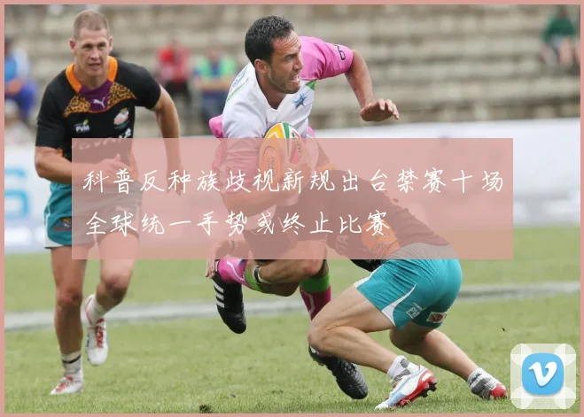 科普反种族歧视新规出台禁赛十场全球统一手势或终止比赛