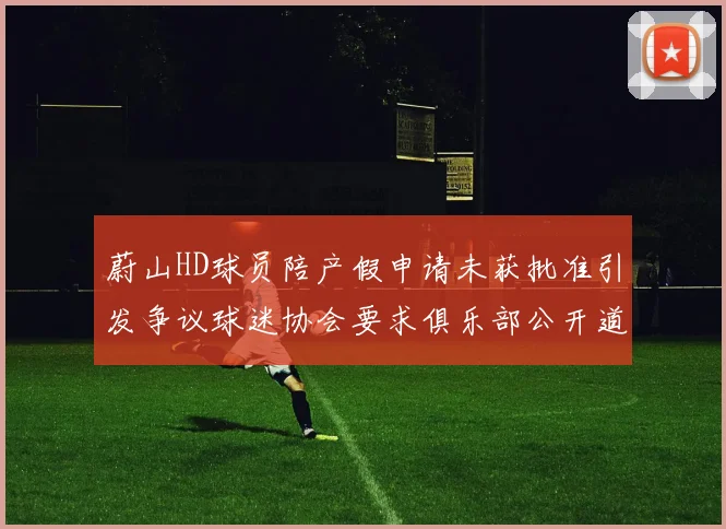 蔚山HD球员陪产假申请未获批准引发争议球迷协会要求俱乐部公开道歉