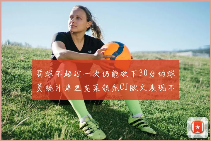 罚球不超过一次仍能砍下30分的球员统计库里克莱领先CJ欧文表现不俗