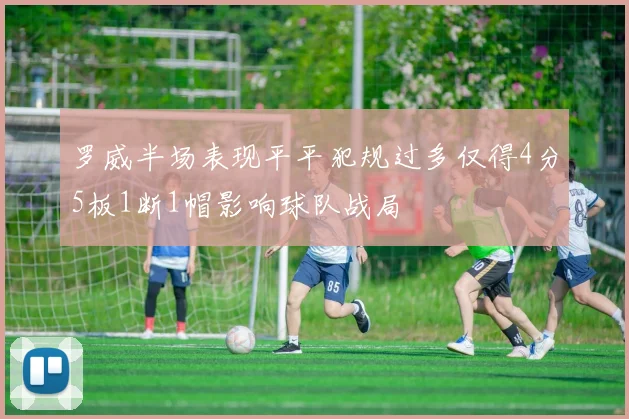罗威半场表现平平犯规过多仅得4分5板1断1帽影响球队战局