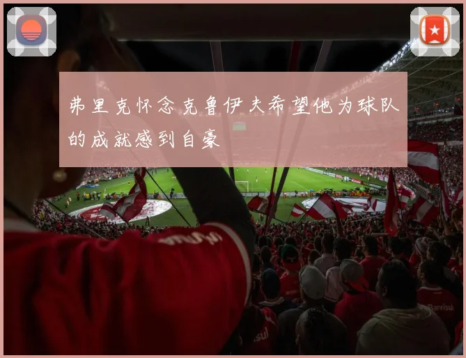 弗里克怀念克鲁伊夫希望他为球队的成就感到自豪